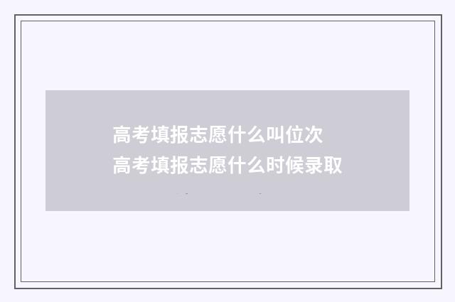 高考填报志愿什么叫位次 高考填报志愿什么时候录取