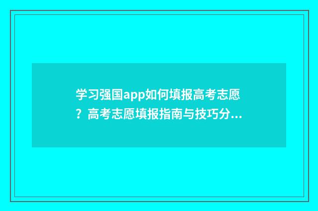学习强国app如何填报高考志愿？高考志愿填报指南与技巧分享