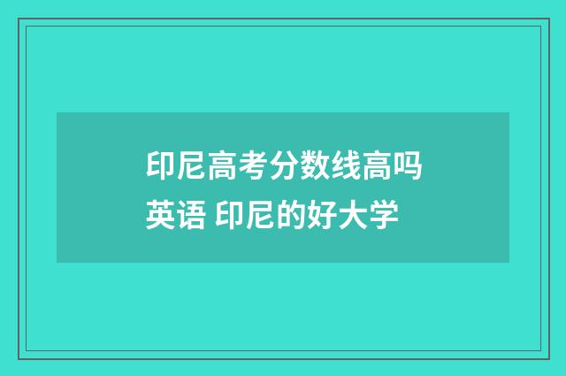 印尼高考分数线高吗英语 印尼的好大学