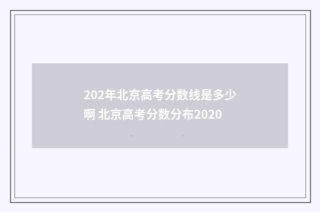 202年北京高考分数线是多少啊 北京高考分数分布2020