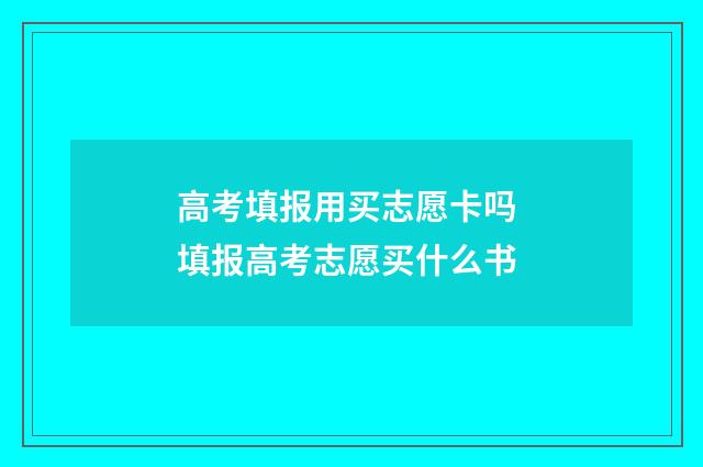 高考填报用买志愿卡吗 填报高考志愿买什么书
