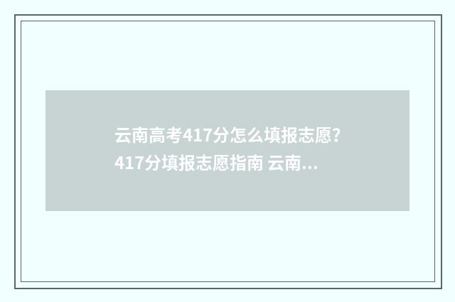 云南高考417分怎么填报志愿？417分填报志愿指南 云南高考417分怎么样啊