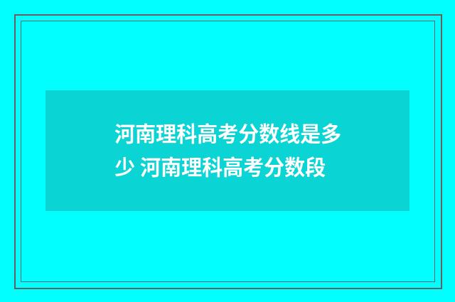 河南理科高考分数线是多少 河南理科高考分数段