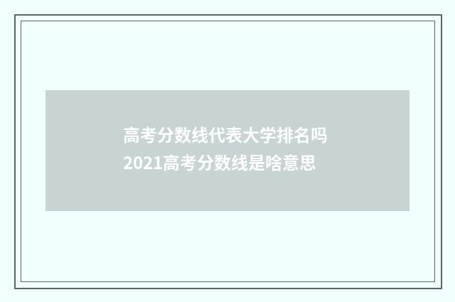 高考分数线代表大学排名吗 2021高考分数线是啥意思