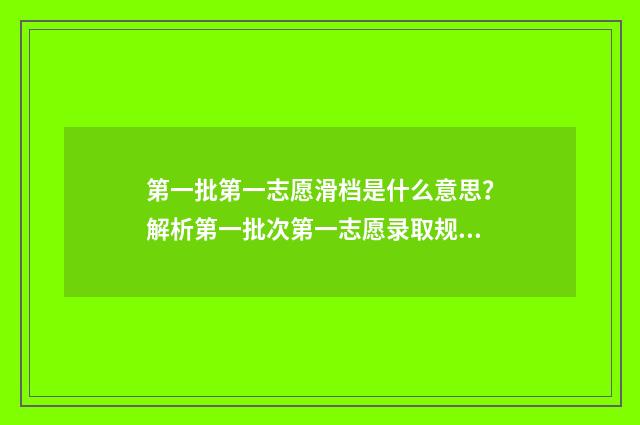 第一批第一志愿滑档是什么意思？解析第一批次第一志愿录取规则与滑档应对步骤 第一批第一志愿不服从调剂