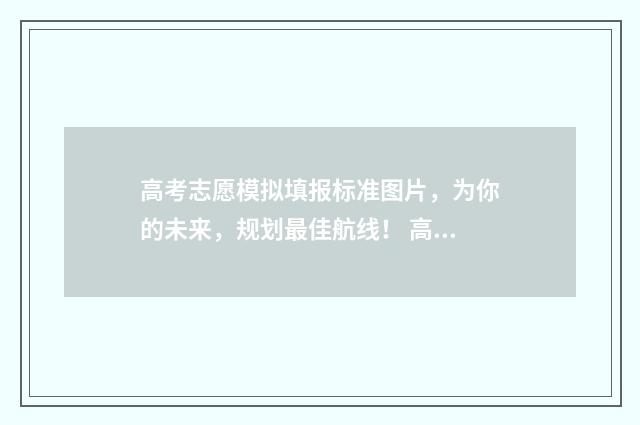 高考志愿模拟填报标准图片，为你的未来，规划最佳航线！ 高考志愿模拟填报系统入口免费