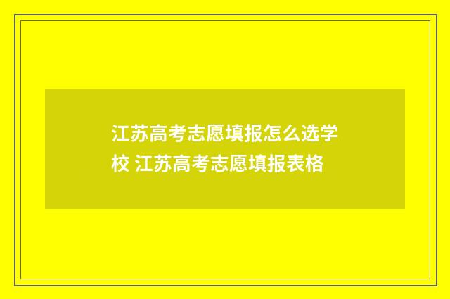 江苏高考志愿填报怎么选学校 江苏高考志愿填报表格