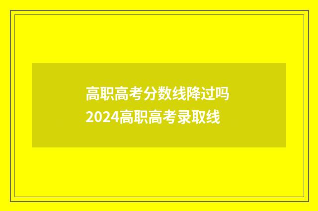 高职高考分数线降过吗 2024高职高考录取线