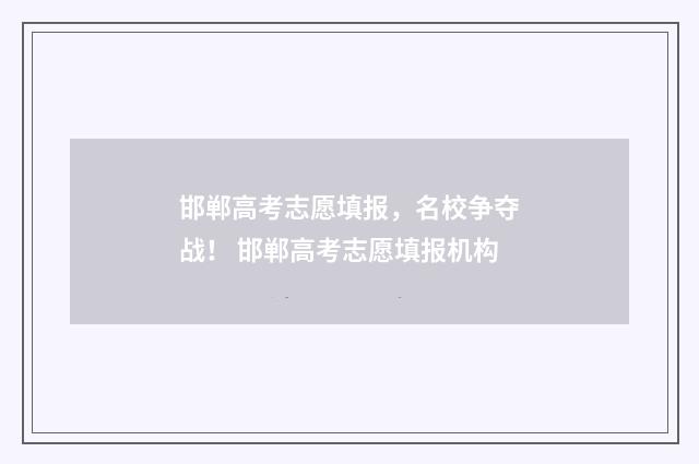 邯郸高考志愿填报，名校争夺战！ 邯郸高考志愿填报机构