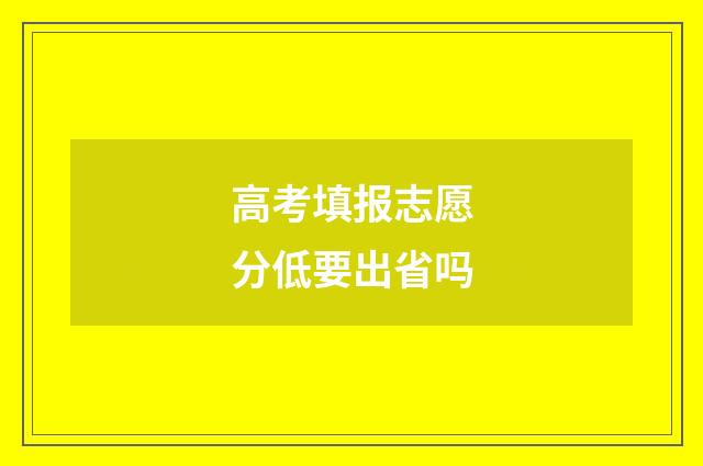 高考填报志愿分低要出省吗