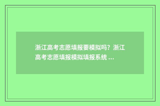 浙江高考志愿填报要模拟吗？浙江高考志愿填报模拟填报系统 浙江高考志愿填报表