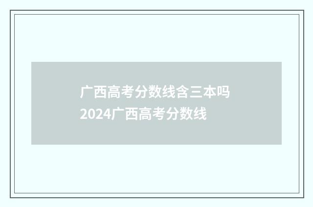 广西高考分数线含三本吗 2024广西高考分数线
