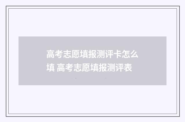 高考志愿填报测评卡怎么填 高考志愿填报测评表