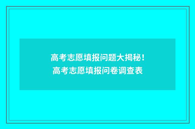 高考志愿填报问题大揭秘！ 高考志愿填报问卷调查表
