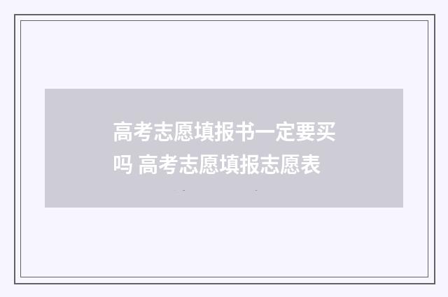 高考志愿填报书一定要买吗 高考志愿填报志愿表