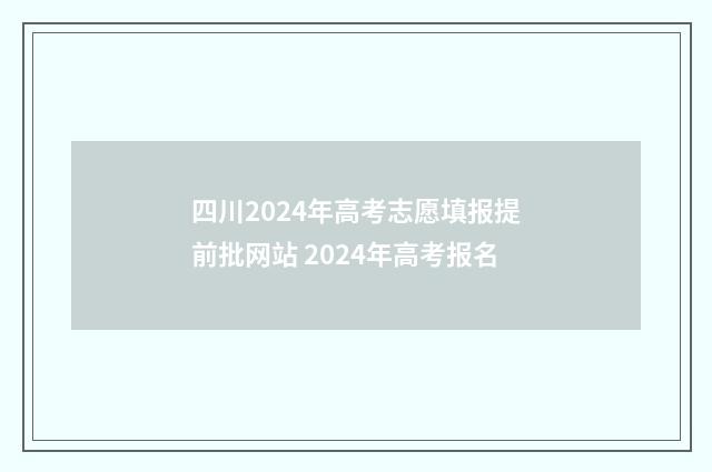 四川2024年高考志愿填报提前批网站 2024年高考报名