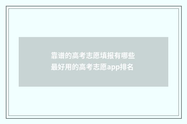 靠谱的高考志愿填报有哪些 最好用的高考志愿app排名