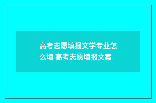 高考志愿填报文学专业怎么填 高考志愿填报文案
