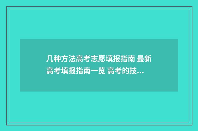 几种方法高考志愿填报指南 最新高考填报指南一览 高考的技巧和方法