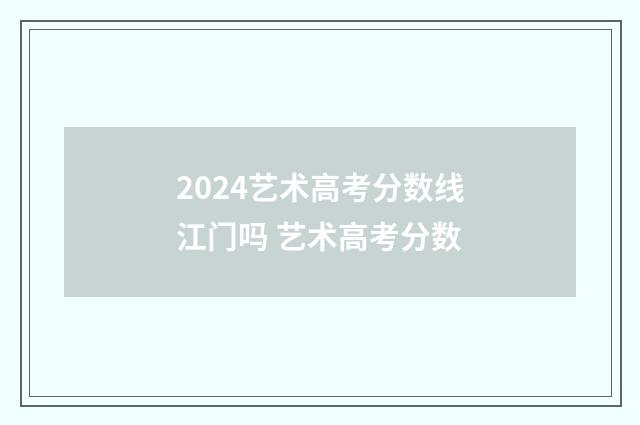2024艺术高考分数线江门吗 艺术高考分数
