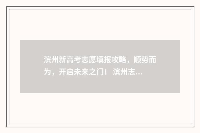 滨州新高考志愿填报攻略，顺势而为，开启未来之门！ 滨州志愿填报