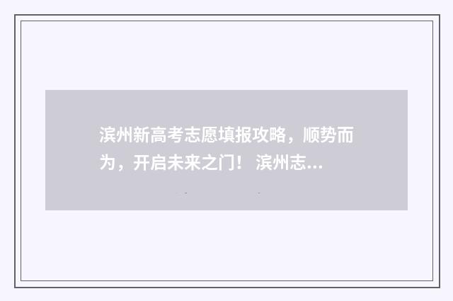 滨州新高考志愿填报攻略，顺势而为，开启未来之门！ 滨州志愿填报