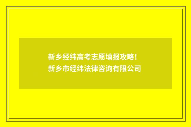 新乡经纬高考志愿填报攻略！ 新乡市经纬法律咨询有限公司