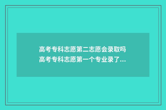 高考专科志愿第二志愿会录取吗 高考专科志愿第一个专业录了会往下录第二个专业吗