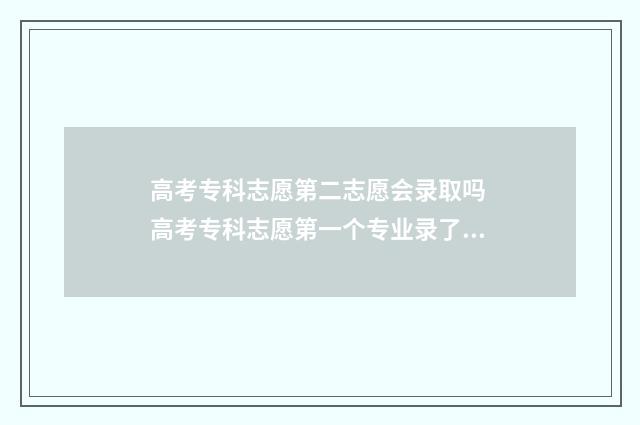 高考专科志愿第二志愿会录取吗 高考专科志愿第一个专业录了会往下录第二个专业吗