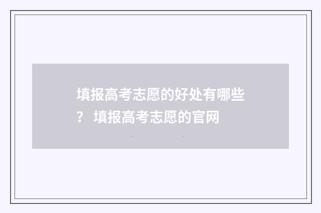 填报高考志愿的好处有哪些？ 填报高考志愿的官网