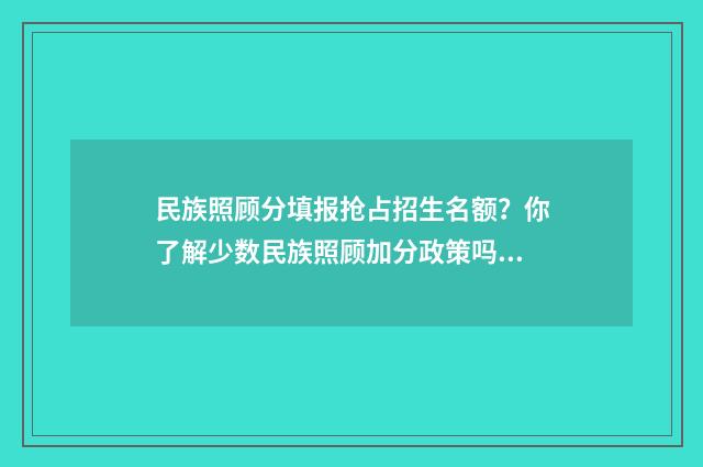 民族照顾分填报抢占招生名额？你了解少数民族照顾加分政策吗？ 承认民族照顾分的学校