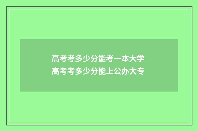 高考考多少分能考一本大学 高考考多少分能上公办大专
