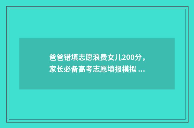 爸爸错填志愿浪费女儿200分，家长必备高考志愿填报模拟 填错志愿了怎么办