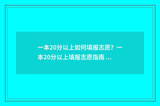 一本20分以上如何填报志愿？一本20分以上填报志愿指南 一本超20分是报一本还是二本