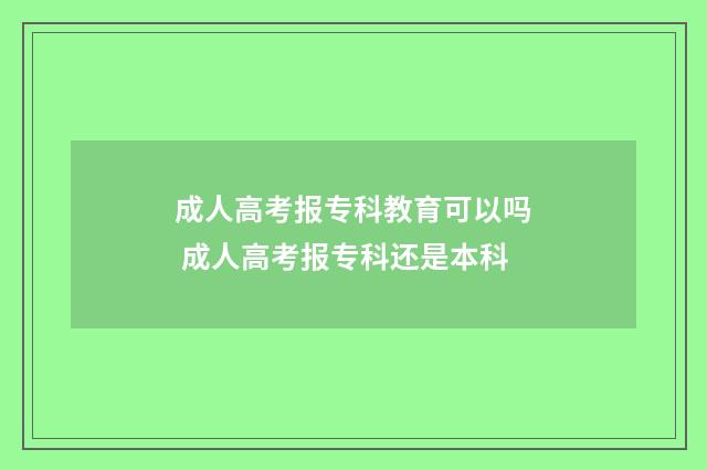 成人高考报专科教育可以吗 成人高考报专科还是本科