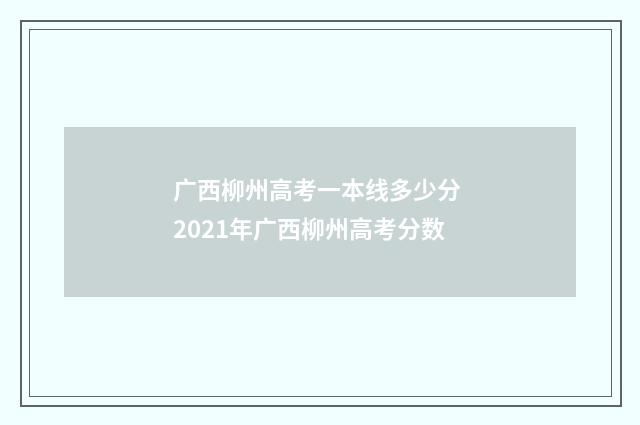 广西柳州高考一本线多少分 2021年广西柳州高考分数