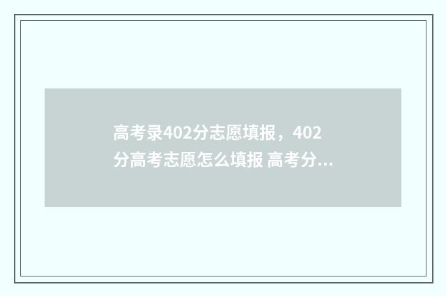 高考录402分志愿填报，402分高考志愿怎么填报 高考分数402能够报的学校
