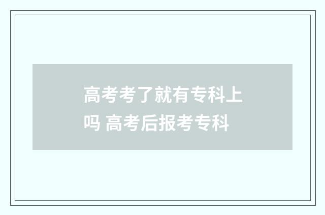 高考考了就有专科上吗 高考后报考专科