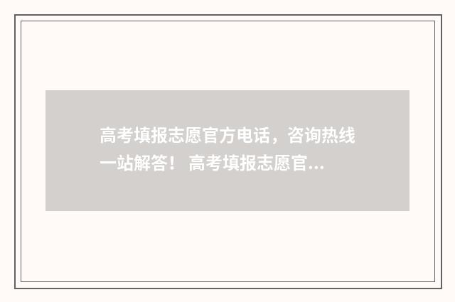 高考填报志愿官方电话，咨询热线一站解答！ 高考填报志愿官网登录