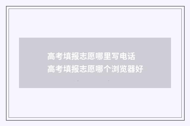 高考填报志愿哪里写电话 高考填报志愿哪个浏览器好