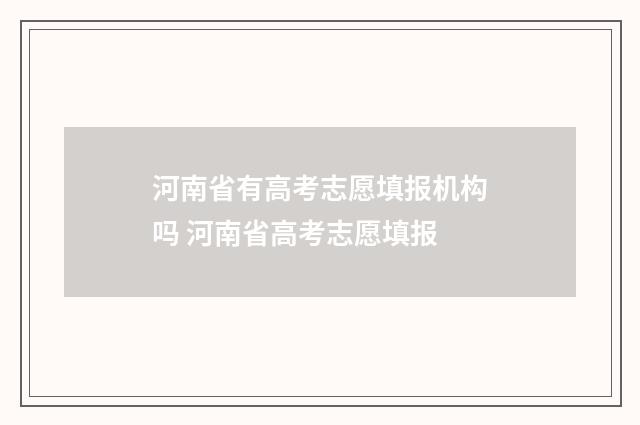 河南省有高考志愿填报机构吗 河南省高考志愿填报