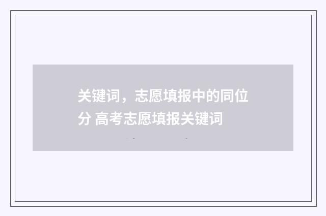 关键词，志愿填报中的同位分 高考志愿填报关键词