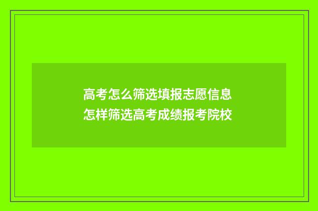 高考怎么筛选填报志愿信息 怎样筛选高考成绩报考院校