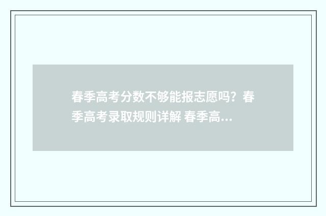 春季高考分数不够能报志愿吗？春季高考录取规则详解 春季高考分数不够怎么办