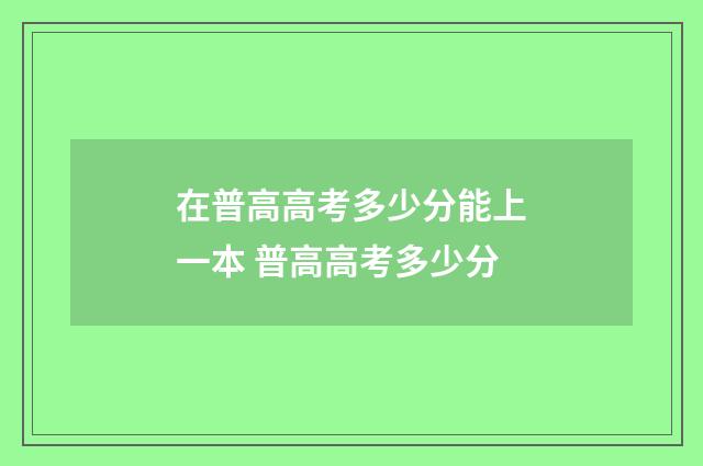 在普高高考多少分能上一本 普高高考多少分