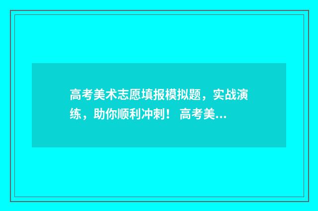 高考美术志愿填报模拟题，实战演练，助你顺利冲刺！ 高考美术志愿填报软件