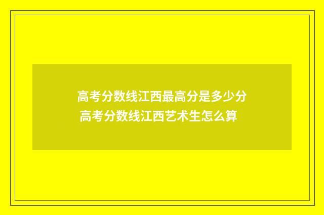 高考分数线江西最高分是多少分 高考分数线江西艺术生怎么算