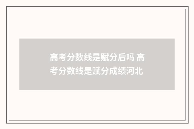 高考分数线是赋分后吗 高考分数线是赋分成绩河北