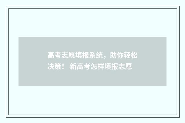 高考志愿填报系统，助你轻松决策！ 新高考怎样填报志愿