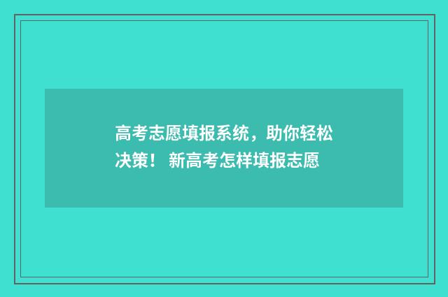 高考志愿填报系统，助你轻松决策！ 新高考怎样填报志愿